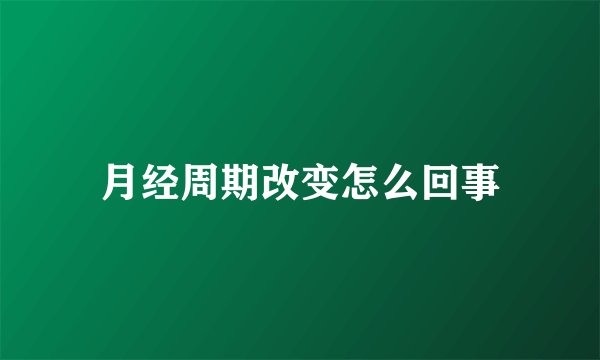 月经周期改变怎么回事