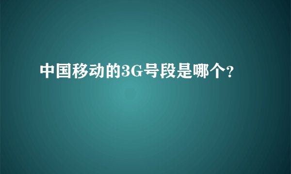 中国移动的3G号段是哪个？
