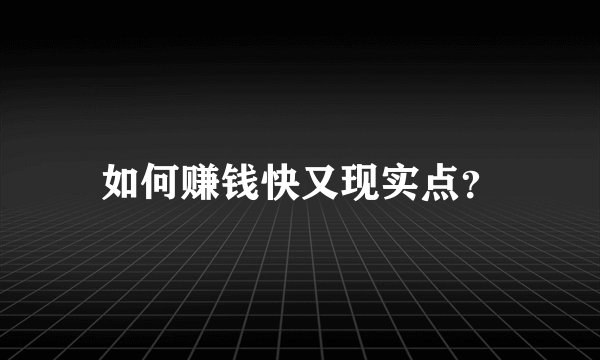如何赚钱快又现实点？