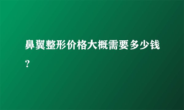 鼻翼整形价格大概需要多少钱？