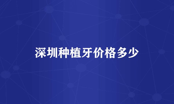 深圳种植牙价格多少