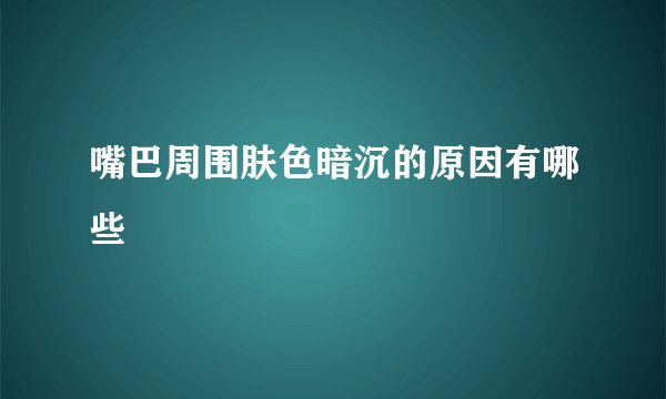 嘴巴周围肤色暗沉的原因有哪些