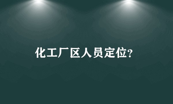 化工厂区人员定位？