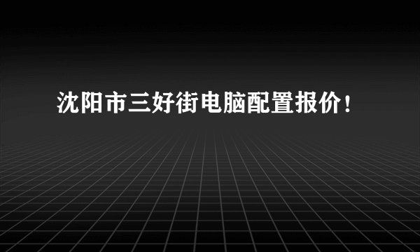 沈阳市三好街电脑配置报价！