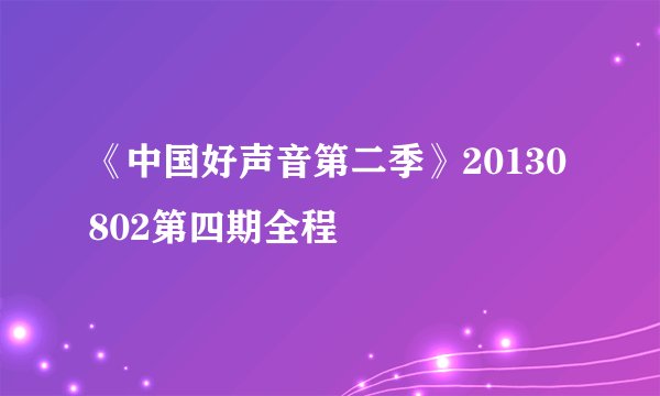 《中国好声音第二季》20130802第四期全程
