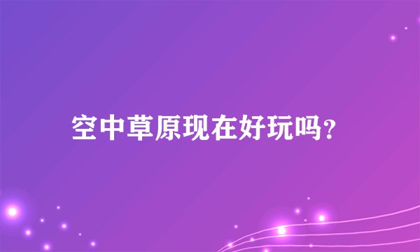 空中草原现在好玩吗？