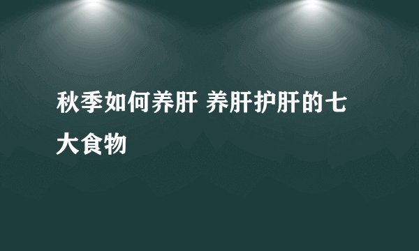 秋季如何养肝 养肝护肝的七大食物