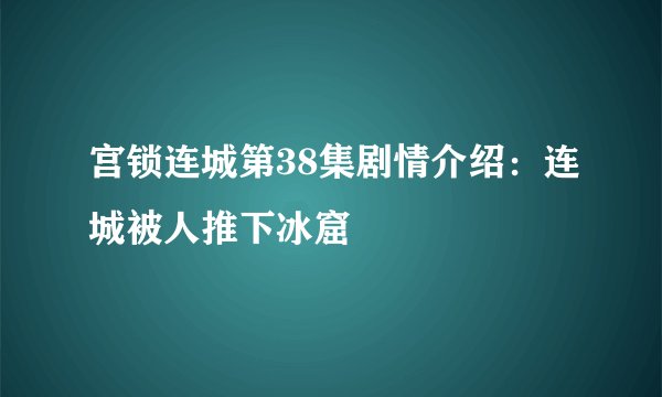 宫锁连城第38集剧情介绍：连城被人推下冰窟