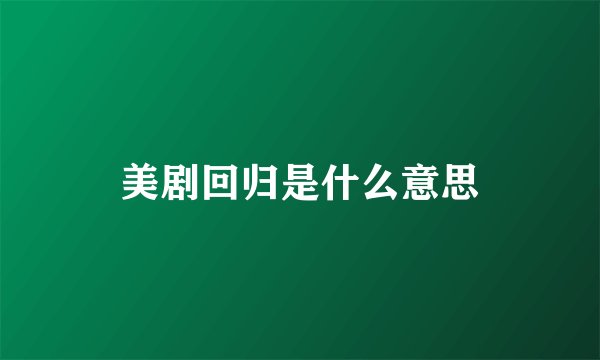 美剧回归是什么意思