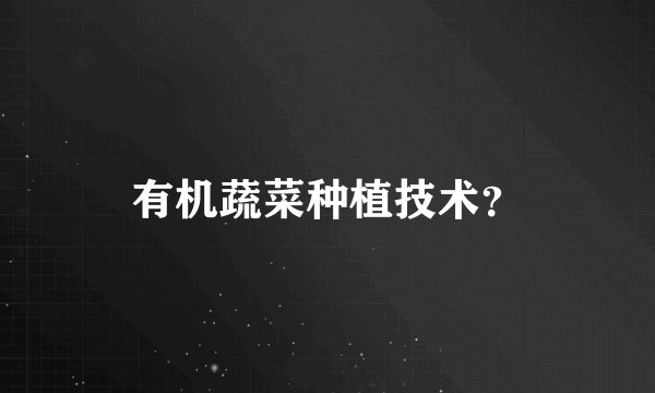 有机蔬菜种植技术？