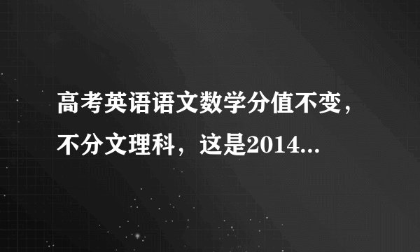高考英语语文数学分值不变，不分文理科，这是2014年哪个月的新闻