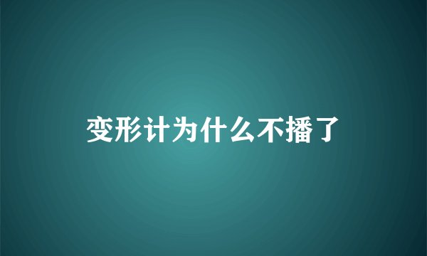 变形计为什么不播了