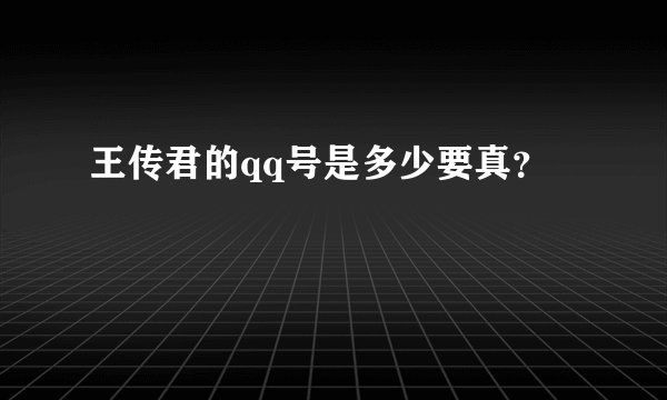 王传君的qq号是多少要真？