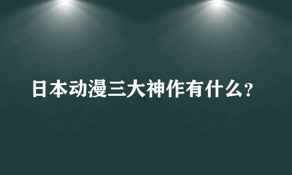日本动漫三大神作有什么?