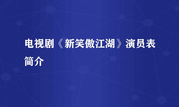 电视剧《新笑傲江湖》演员表简介