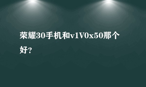 荣耀30手机和v1V0x50那个好？