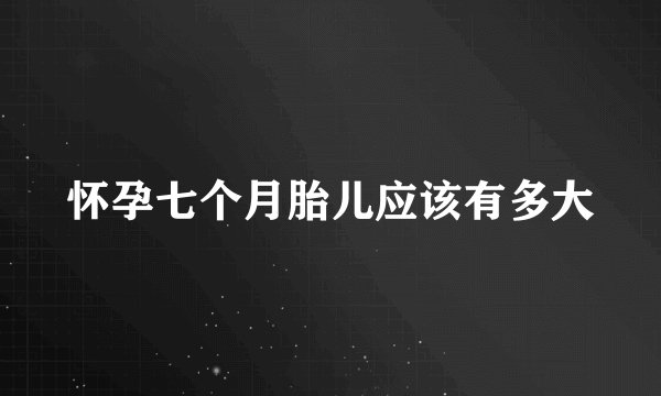 怀孕七个月胎儿应该有多大