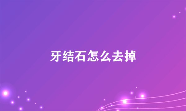 牙结石怎么去掉