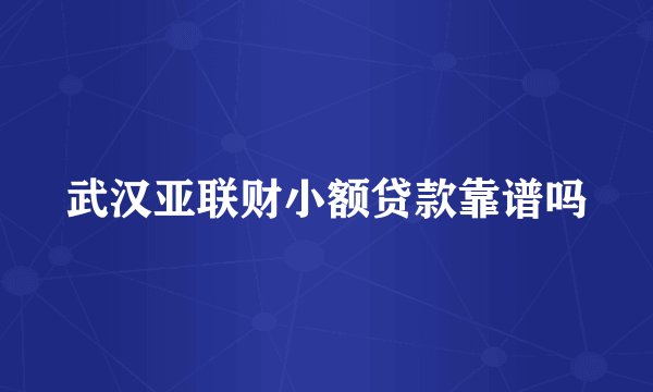 武汉亚联财小额贷款靠谱吗