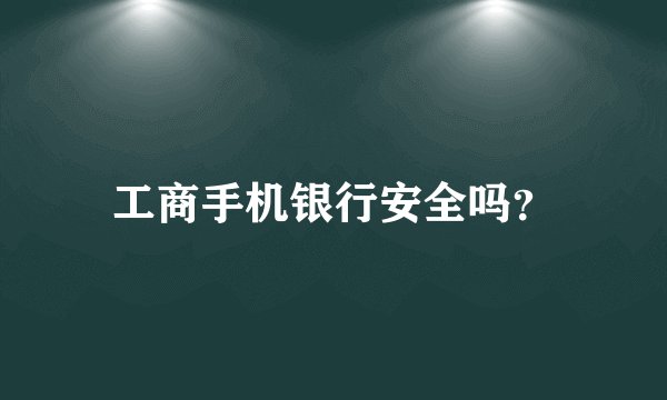 工商手机银行安全吗？