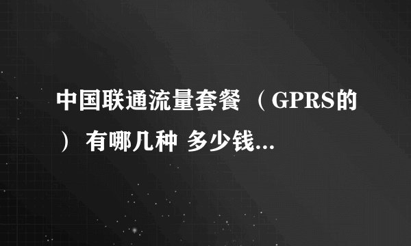 中国联通流量套餐 (GPRS的) 有哪几种 多少钱 多少流量 月租等