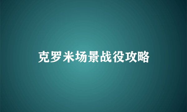 克罗米场景战役攻略
