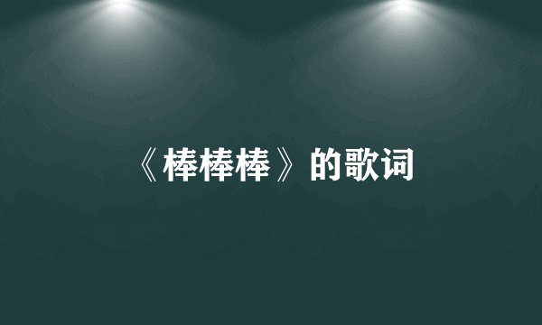 《棒棒棒》的歌词