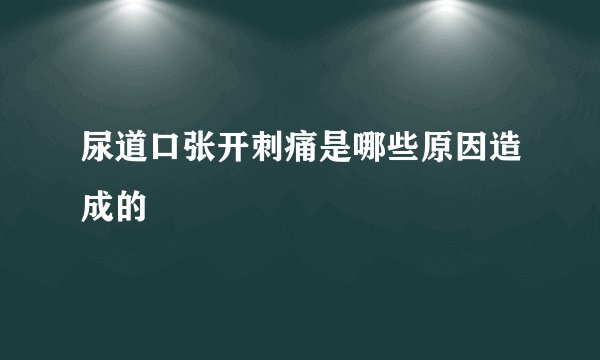 尿道口张开刺痛是哪些原因造成的