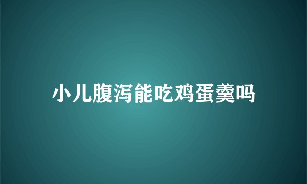 小儿腹泻能吃鸡蛋羹吗