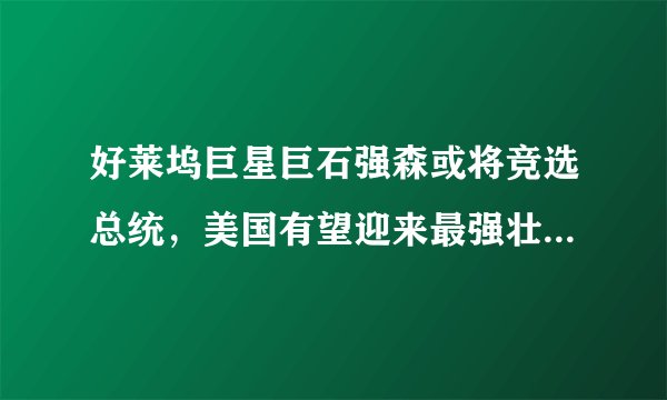 好莱坞巨星巨石强森或将竞选总统,美国有望迎来最强壮的总统,你怎么看?