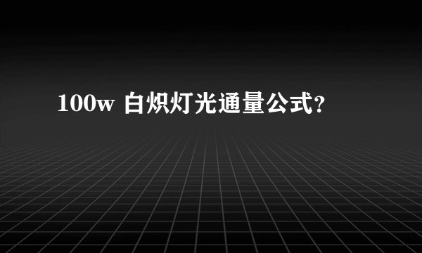100w 白炽灯光通量公式？