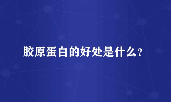 胶原蛋白的好处是什么？