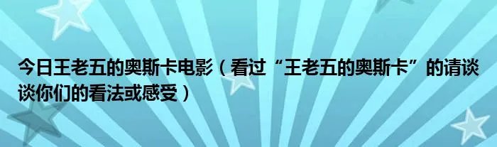 今日王老五的奥斯卡电影（看过“王老五的奥斯卡”的请谈谈你们的看法或感受）