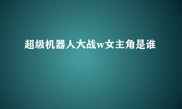 超级机器人大战w女主角是谁