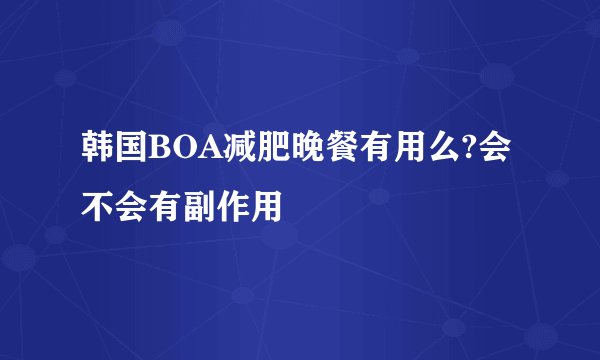 韩国BOA减肥晚餐有用么?会不会有副作用