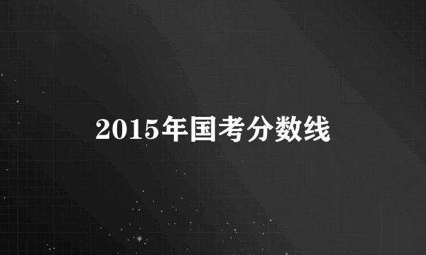 2015年国考分数线