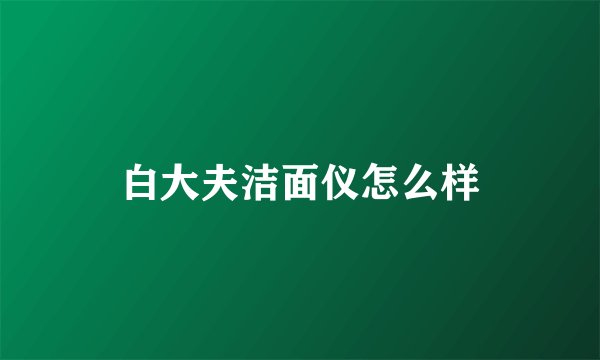 白大夫洁面仪怎么样