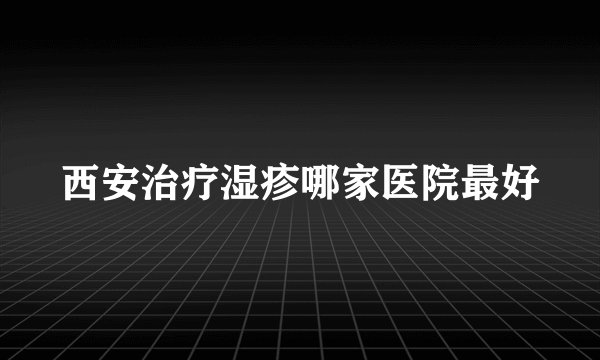 西安治疗湿疹哪家医院最好