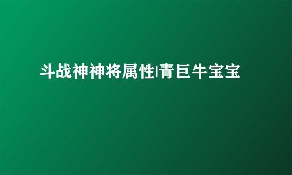 斗战神神将属性|青巨牛宝宝