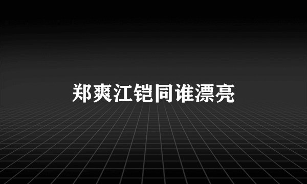 郑爽江铠同谁漂亮