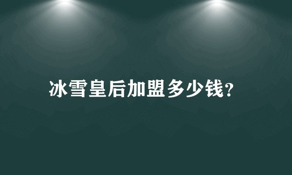 冰雪皇后加盟多少钱？