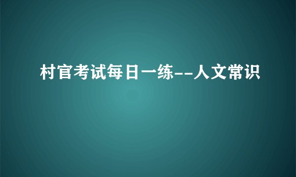 村官考试每日一练--人文常识