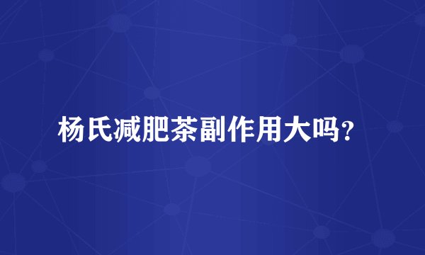 杨氏减肥茶副作用大吗？