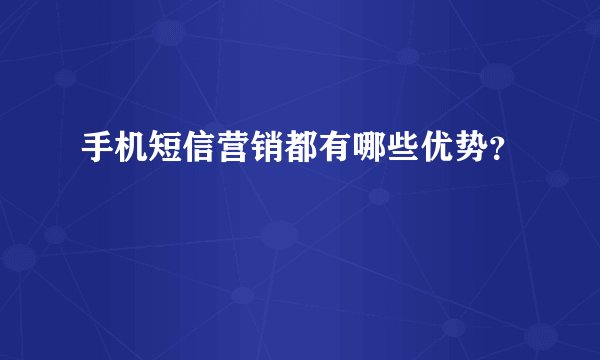 手机短信营销都有哪些优势?