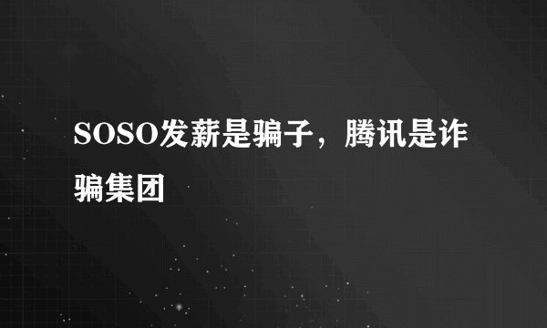 SOSO发薪是骗子，腾讯是诈骗集团