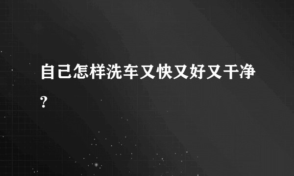 自己怎样洗车又快又好又干净？