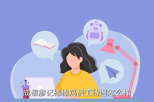 廖记棒棒鸡招聘,成都廖记棒棒鸡 员工待遇问题