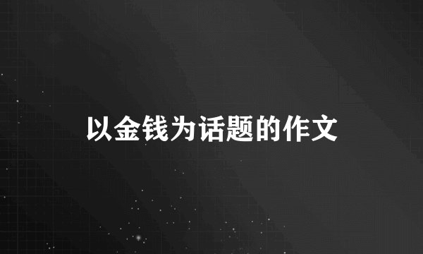 以金钱为话题的作文