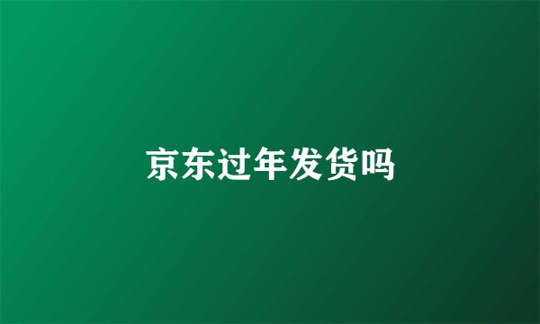 京东过年发货吗