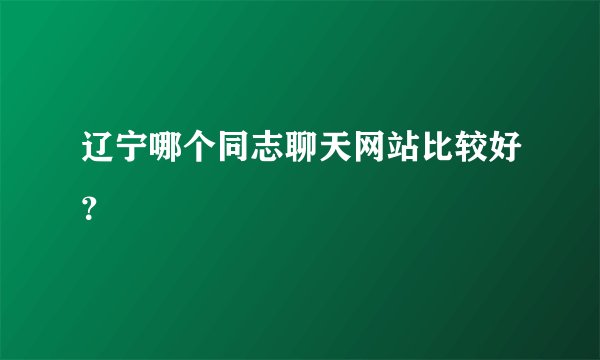 辽宁哪个同志聊天网站比较好？